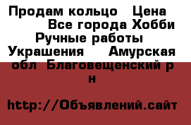 Продам кольцо › Цена ­ 5 000 - Все города Хобби. Ручные работы » Украшения   . Амурская обл.,Благовещенский р-н